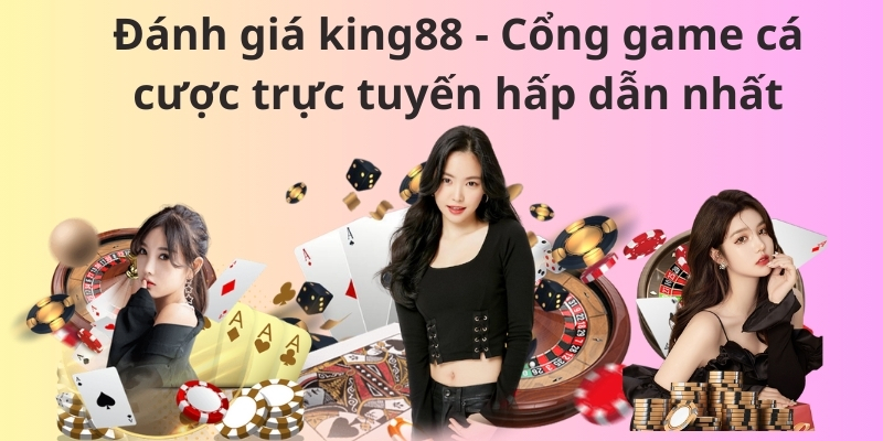 Đánh giá king88 - Cổng game cá cược trực tuyến hấp dẫn nhất