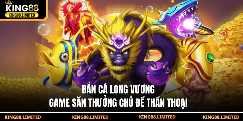 Bắn Cá Long Vương - Game Săn Thưởng Chủ Đề Thần Thoại Bắn cá Long Vương - Game săn thưởng chủ đề thần thoại