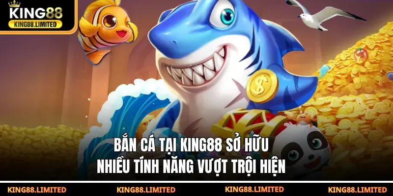 Bắn cá tại KING88 sở hữu nhiều tính năng vượt trội hiện