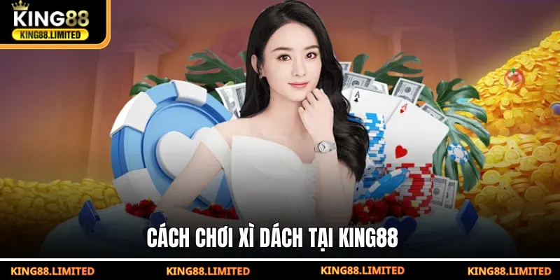 Xì Dách King88 - Luật Chơi Và Mẹo Thắng Nhanh Cho Tân Thủ Cách chơi Xì Dách tại KING88