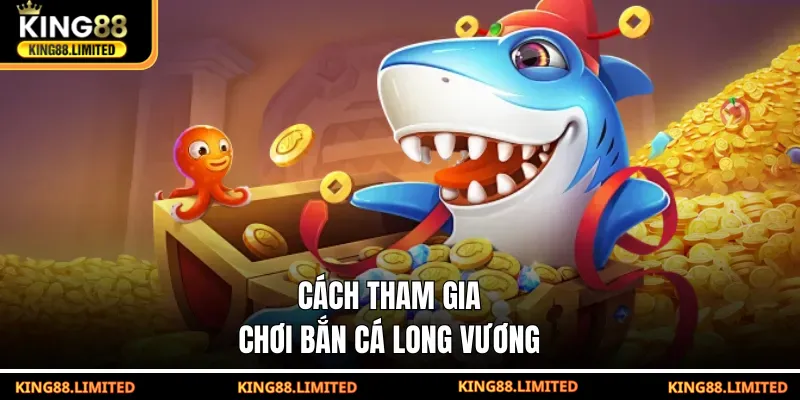 Bắn Cá Long Vương - Game Săn Thưởng Chủ Đề Thần Thoại Cách tham gia chơi Bắn Cá Long Vương