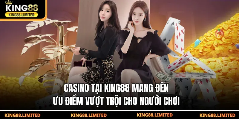 Casino tại KING88 mang đến ưu điểm vượt trội cho người chơi