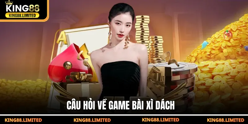 Xì Dách King88 - Luật Chơi Và Mẹo Thắng Nhanh Cho Tân Thủ Câu hỏi về game bài Xì dách