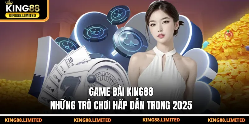 Game bài King88 - Những trò chơi hấp dẫn trong năm 2025