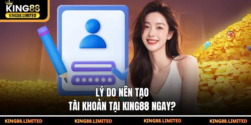 Lý do nên tạo tài khoản tại KING88 ngay?