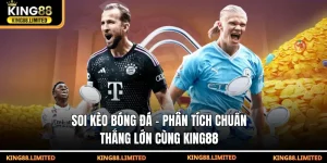 Soi kèo bóng đá - Phân tích chuẩn thắng lớn cùng King88
