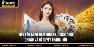 Tiến Lên Miền Nam King88 - Cách Chơi Chuẩn Thắng Lớn