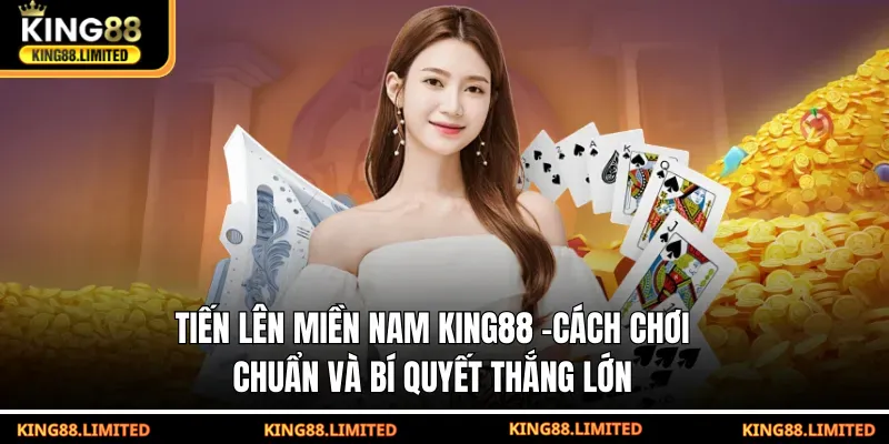 Tiến Lên Miền Nam KING88 - Cách Chơi Chuẩn Và Bí Quyết Thắng Lớn Tiến Lên Miền Nam King88 - Cách Chơi Chuẩn Thắng Lớn