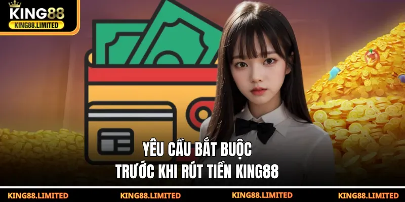 Rút Tiền King88 Yêu cầu bắt buộc trước khi rút tiền KING88