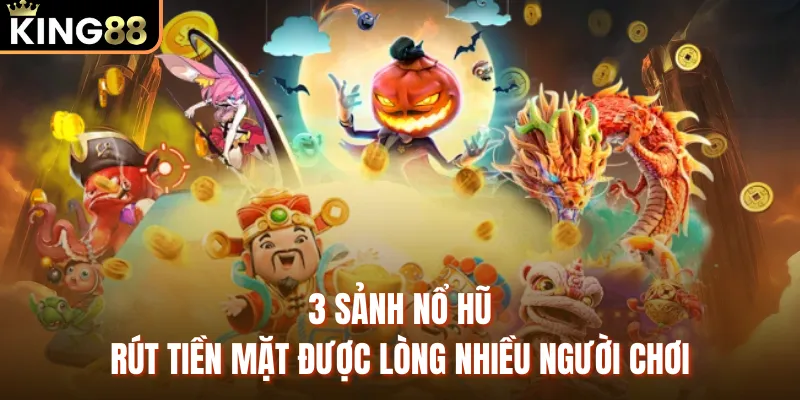 Game Nổ Hũ Rút Tiền Mặt Uy Tín KING88 - Tỷ Lệ Thắng 96% 3 sảnh nổ hũ rút tiền mặt được lòng nhiều người chơi