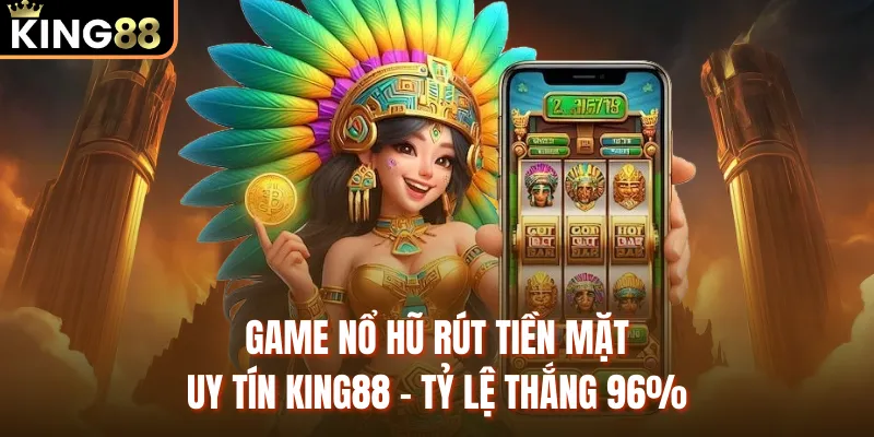 Game Nổ Hũ Rút Tiền Mặt Uy Tín KING88 - Tỷ Lệ Thắng 96% Game nổ hũ rút tiền mặt tại King88 tỷ lệ thắng 96%