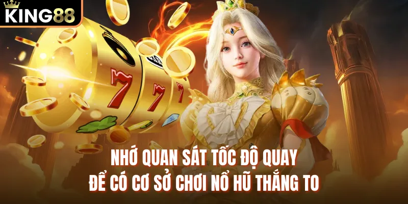 Game Nổ Hũ Rút Tiền Mặt Uy Tín KING88 - Tỷ Lệ Thắng 96% Nhớ quan sát tốc độ quay để có cơ sở chơi nổ hũ thắng to